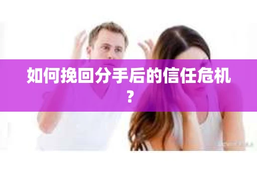 如何挽回分手后的信任危机？