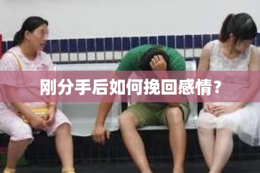 刚分手后如何挽回感情？