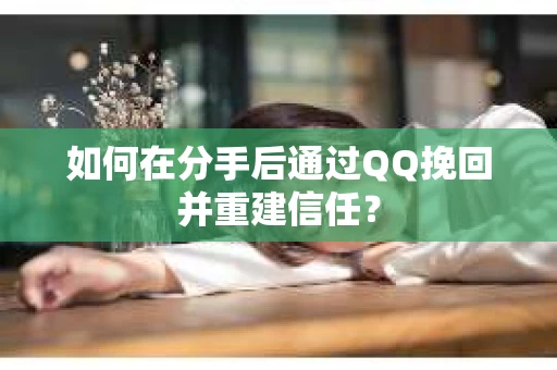 如何在分手后通过QQ挽回并重建信任？